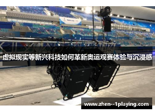 虚拟现实等新兴科技如何革新奥运观赛体验与沉浸感