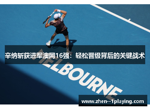 辛纳斩获进军澳网16强：轻松晋级背后的关键战术