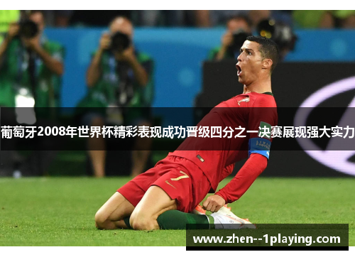 葡萄牙2008年世界杯精彩表现成功晋级四分之一决赛展现强大实力