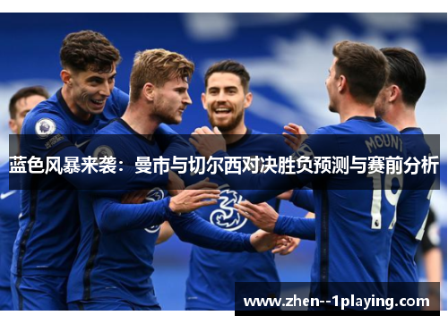 蓝色风暴来袭:曼市与切尔西对决胜负预测与赛前分析 蓝色风暴来袭:曼市与切尔西对决胜负预测与赛前分析