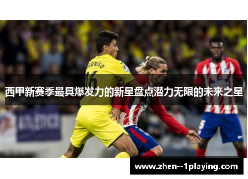 西甲新赛季最具爆发力的新星盘点潜力无限的未来之星