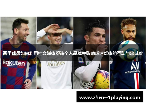 西甲球员如何利用社交媒体塑造个人品牌并影响球迷群体的互动与忠诚度