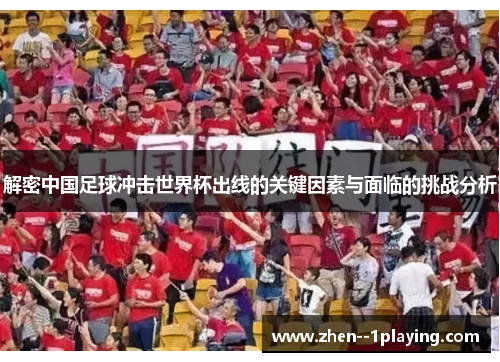 解密中国足球冲击世界杯出线的关键因素与面临的挑战分析