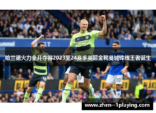 哈兰德火力全开夺得2023至24赛季英超金靴曼城锋线王者诞生