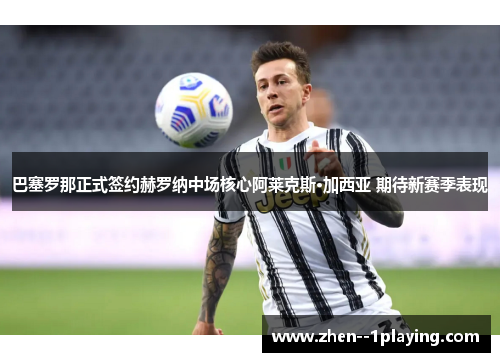 巴塞罗那正式签约赫罗纳中场核心阿莱克斯·加西亚 期待新赛季表现