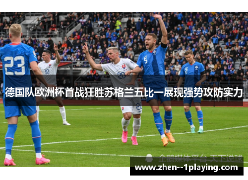 德国队欧洲杯首战狂胜苏格兰五比一展现强势攻防实力