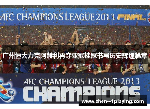 广州恒大力克阿赫利再夺亚冠桂冠书写历史辉煌篇章