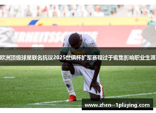 欧洲顶级球星联名抗议2025世俱杯扩军赛程过于密集影响职业生涯