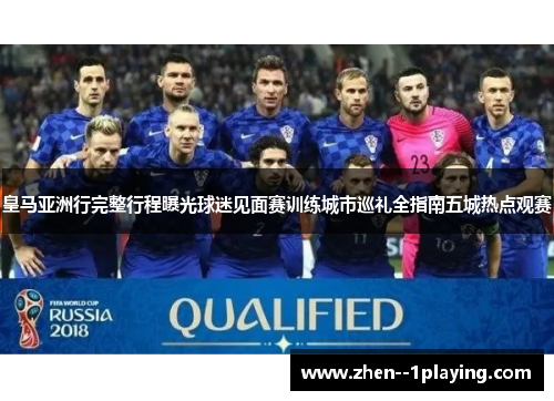 皇马亚洲行完整行程曝光球迷见面赛训练城市巡礼全指南五城热点观赛