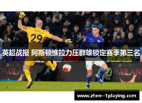 英超战报 阿斯顿维拉力压群雄锁定赛季第三名