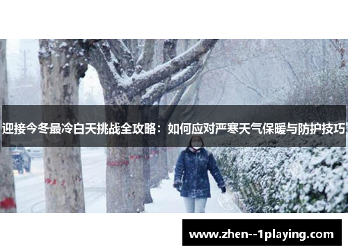 迎接今冬最冷白天挑战全攻略：如何应对严寒天气保暖与防护技巧