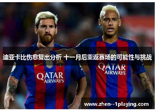 迪亚卡比伤愈复出分析 十一月后重返赛场的可能性与挑战