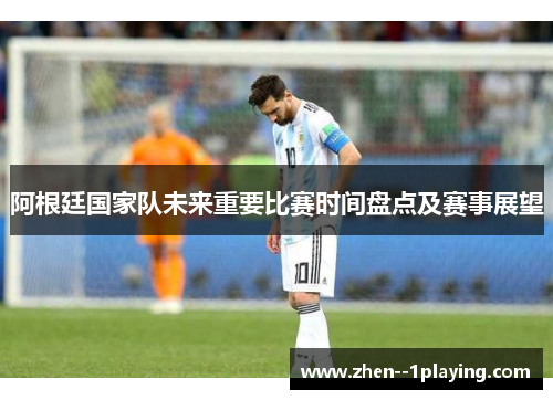 阿根廷国家队未来重要比赛时间盘点及赛事展望