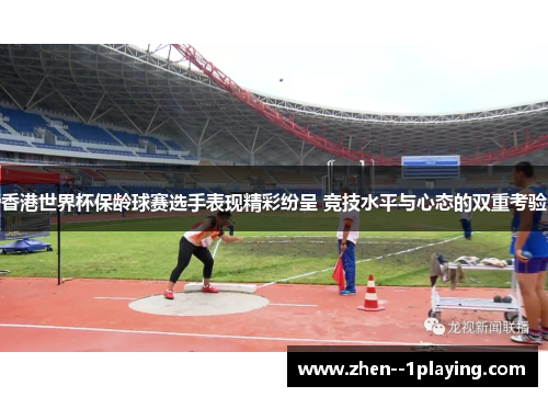 香港世界杯保龄球赛选手表现精彩纷呈 竞技水平与心态的双重考验